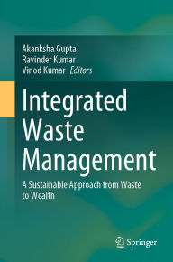 Title: Integrated Waste Management: A Sustainable Approach from Waste to Wealth, Author: Akanksha Gupta