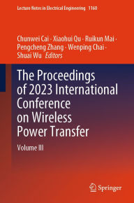 Title: The Proceedings of 2023 International Conference on Wireless Power Transfer (ICWPT2023): Volume III, Author: Chunwei Cai