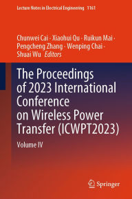 Title: The Proceedings of 2023 International Conference on Wireless Power Transfer (ICWPT2023): Volume IV, Author: Chunwei Cai