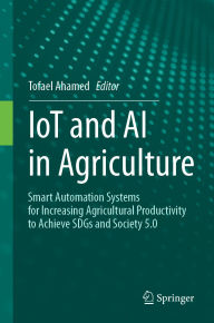 Title: IoT and AI in Agriculture: Smart Automation Systems for increasing Agricultural Productivity to Achieve SDGs and Society 5.0, Author: Tofael Ahamed