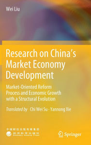 Title: Research on China's Market Economy Development: Market-Oriented Reform Process and Economic Growth with a Structural Evolution, Author: Wei Liu