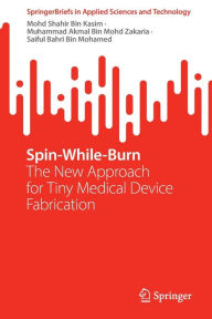 Title: Spin-While-Burn: The New Approach for Tiny Medical Device Fabrication, Author: Mohd Shahir Bin Kasim