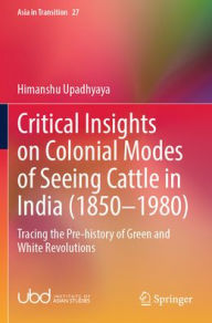 Title: Critical Insights on Colonial Modes of Seeing Cattle in India (1850-1980): Tracing the Pre-history of Green and White Revolutions, Author: Himanshu Upadhyaya