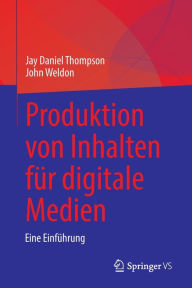 Title: Produktion von Inhalten für digitale Medien: Eine Einführung, Author: Jay Daniel Thompson