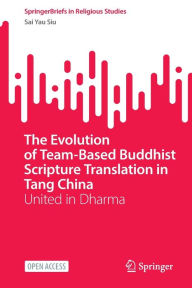 Title: The Evolution of Team-Based Buddhist Scripture Translation in Tang China: United in Dharma, Author: Sai Yau Siu