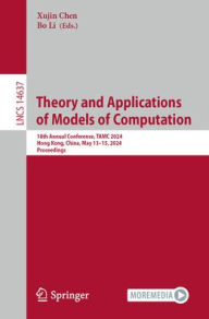 Title: Theory and Applications of Models of Computation: 18th Annual Conference, TAMC 2024, Hong Kong, China, May 13-15, 2024, Proceedings, Author: Xujin Chen