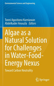 Title: Algae as a Natural Solution for Challenges in Water-Food-Energy Nexus: Toward Carbon Neutrality, Author: Tonni Agustiono Kurniawan