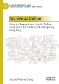 Title: Archive as Detour: Historical Re-enactment in Artist Archive and Archival Art Practices of Contemporary Hong Kong, Author: Sau Wai Vennes Cheng