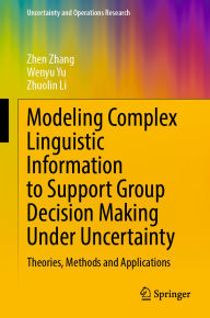 Title: Modeling Complex Linguistic Information to Support Group Decision Making Under Uncertainty: Theories, Methods and Applications, Author: Zhen Zhang