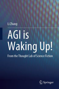 Title: AGI is Waking Up!: From the Thought Lab of Science Fiction, Author: Li Zhang