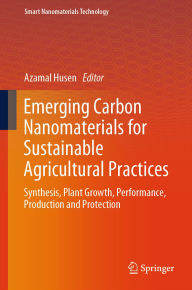 Title: Emerging Carbon Nanomaterials for Sustainable Agricultural Practices: Synthesis, Plant Growth, Performance, Production and Protection, Author: Azamal Husen