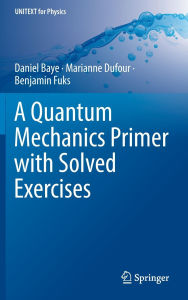 Title: A Quantum Mechanics Primer with Solved Exercises, Author: Daniel Baye
