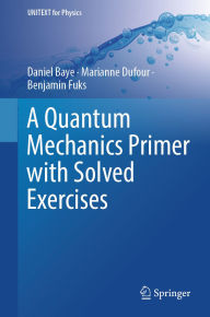 Title: A Quantum Mechanics Primer with Solved Exercises, Author: Daniel Baye