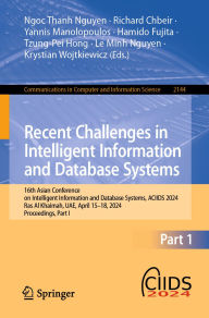 Title: Recent Challenges in Intelligent Information and Database Systems: 16th Asian Conference on Intelligent Information and Database Systems, ACIIDS 2024, Ras Al Khaimah, UAE, April 15-18, 2024, Proceedings, Part I, Author: Ngoc Thanh Nguyen