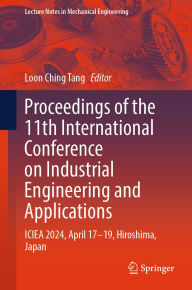 Title: Proceedings of the 11th International Conference on Industrial Engineering and Applications: ICIEA 2024, April 17-19, Hiroshima, Japan, Author: Loon Ching Tang