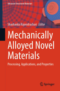 Title: Mechanically Alloyed Novel Materials: Processing, Applications, and Properties, Author: Shashanka Rajendrachari