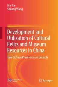 Title: Development and Utilization of Cultural Relics and Museum Resources in China: Take Sichuan Province as an Example, Author: Mei Xie