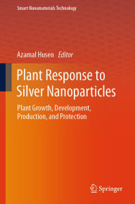 Title: Plant Response to Silver Nanoparticles: Plant Growth, Development, Production, and Protection, Author: Azamal Husen
