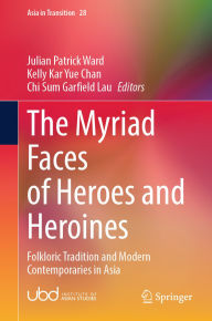 Title: The Myriad Faces of Heroes and Heroines: Folkloric Tradition and Modern Contemporaries in Asia, Author: Julian Patrick Ward