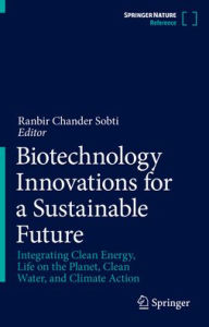 Title: Biotechnology Innovations for a Sustainable Future: Integrating Clean Energy, Life on the Planet, Clean Water, and Climate Action, Author: Ranbir Chander Sobti