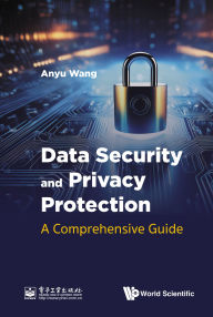 Title: DATA SECURITY AND PRIVACY PROTECTION: A COMPREHENSIVE GUIDE: A Comprehensive Guide, Author: Anyu Wang