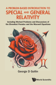 Title: A Problem-based Introduction To Special And General Relativity: Including Worked Problems And Discussions Of The Ehrenfest Paradox And The Maxwell Equations, Author: George D Gollin