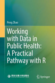 Title: Working with Data in Public Health: A Practical Pathway with R, Author: Peng Zhao