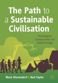 Title: The Path to a Sustainable Civilisation: Technological, Socioeconomic and Political Change, Author: Mark Diesendorf