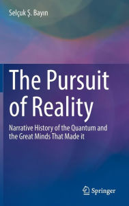Title: The Pursuit of Reality: Narrative History of the Quantum and the Great Minds That Made it, Author: Selçuk S. Bayin
