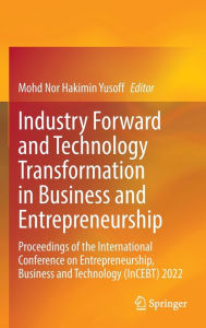 Title: Industry Forward and Technology Transformation in Business and Entrepreneurship: Proceedings of the International Conference on Entrepreneurship, Business and Technology (InCEBT) 2022, Author: Mohd Nor Hakimin Yusoff