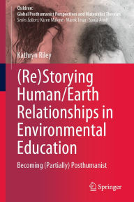 Title: (Re)Storying Human/Earth Relationships in Environmental Education: Becoming (Partially) Posthumanist, Author: Kathryn Riley