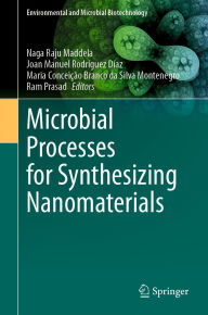 Title: Microbial Processes for Synthesizing Nanomaterials, Author: Naga Raju Maddela