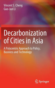 Title: Decarbonization of Cities in Asia: A Polycentric Approach to Policy, Business and Technology, Author: Vincent S. Cheng