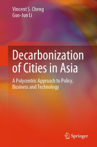Title: Decarbonization of Cities in Asia: A Polycentric Approach to Policy, Business and Technology, Author: Vincent S. Cheng