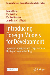 Title: Introducing Foreign Models for Development: Japanese Experience and Cooperation in the Age of New Technology, Author: Izumi Ohno