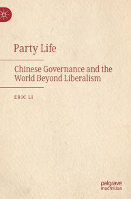 Title: Party Life: Chinese Governance and the World Beyond Liberalism, Author: Eric Li