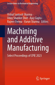 Title: Machining and Additive Manufacturing: Select Proceedings of CPIE 2023, Author: Vishal Santosh Sharma