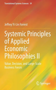 Title: Systemic Principles of Applied Economic Philosophies II: Value, Decision, and Large-Scale Business Forces, Author: Jeffrey Yi-Lin Forrest
