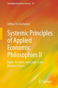 Title: Systemic Principles of Applied Economic Philosophies II: Value, Decision, and Large-Scale Business Forces, Author: Jeffrey Yi-Lin Forrest