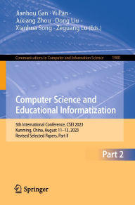 Title: Computer Science and Educational Informatization: 5th International Conference, CSEI 2023, Kunming, China, August 11-13, 2023, Revised Selected Papers, Part II, Author: Jianhou Gan