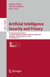 Title: Artificial Intelligence Security and Privacy: First International Conference on Artificial Intelligence Security and Privacy, AIS&P 2023, Guangzhou, China, December 3-5, 2023, Proceedings, Part I, Author: Jaideep Vaidya