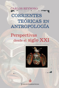 Title: Corrientes teóricas en antropología: Perspectivas desde el siglo XXI, Author: Carlos Reynoso