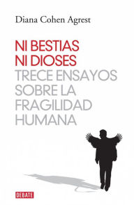 Title: Ni bestias ni dioses: Trece ensayos sobre la fragilidad humana, Author: Diana Cohen Agrest