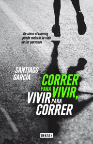 Title: Correr para vivir, vivir para correr: De cómo el running puede mejorar la vida de las personas, Author: Santiago García