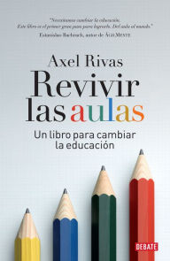 Title: Revivir las aulas: Un libro para cambiar la educación, Author: Axel Rivas
