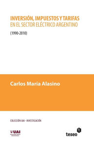 Title: Inversiï¿½n, impuestos y tarifas en el sector elï¿½ctrico argentino: 1990-2010, Author: Carlos Marïa Alasino