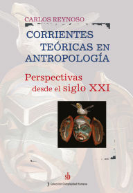 Title: Corrientes teóricas en antropología: Perspectivas desde el siglo XXI, Author: Carlos Reynoso