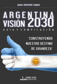 Title: Argentina Visión 2030: Guía y compilación, Author: Juan Antonio López
