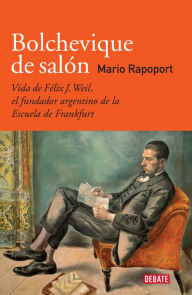 Title: Bolchevique de salón: Vida de Félix J. Weil, el fundador argentino de la Escuela de Frankfurt, Author: Mario Rapoport