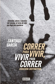 Title: Correr para vivir, vivir para correr - Edición definitiva: Intimidad, claves y secretos del running, Author: Santiago García